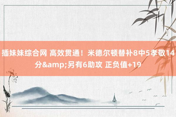 插妹妹综合网 高效贯通！米德尔顿替补8中5孝敬14分&另有6助攻 正负值+19