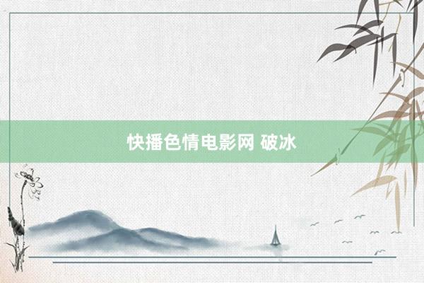 快播色情电影网 破冰
